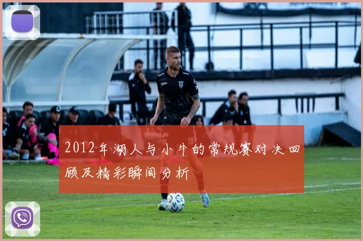 2012年湖人与小牛的常规赛对决回顾及精彩瞬间分析