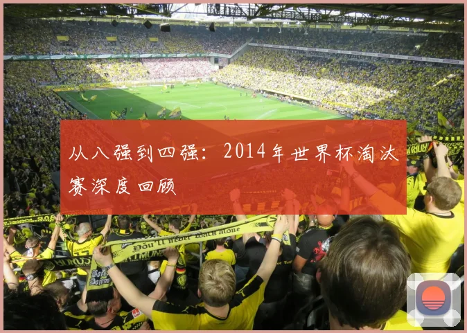 从八强到四强：2014年世界杯淘汰赛深度回顾