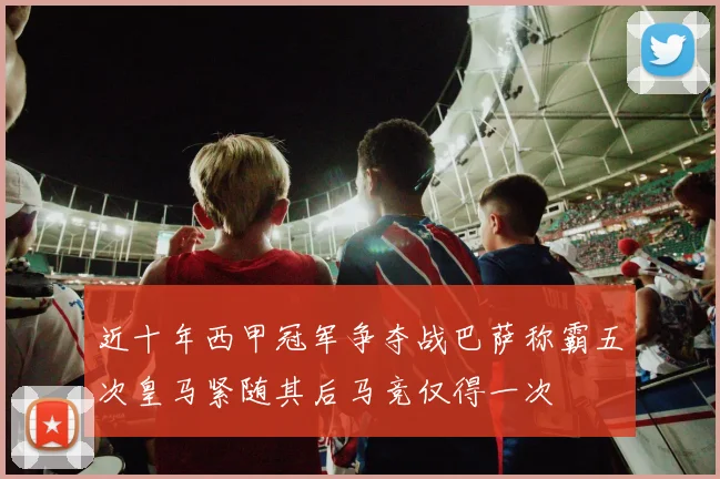 近十年西甲冠军争夺战巴萨称霸五次皇马紧随其后马竞仅得一次