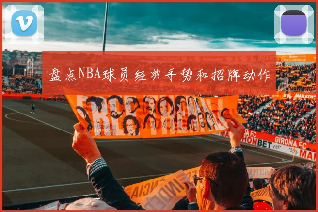 盘点NBA球员经典手势和招牌动作