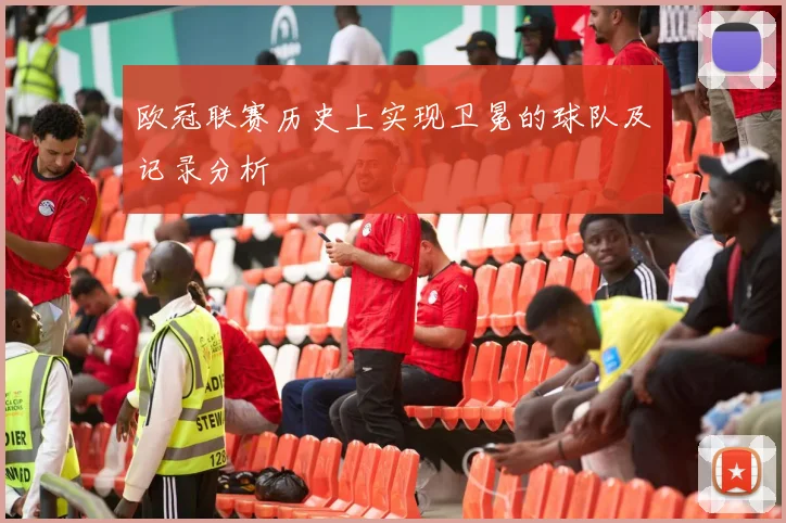 欧冠联赛历史上实现卫冕的球队及记录分析