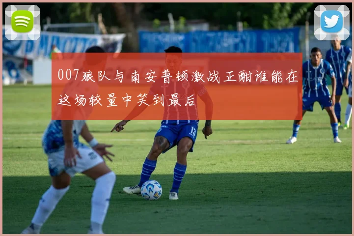 007狼队与南安普顿激战正酣谁能在这场较量中笑到最后