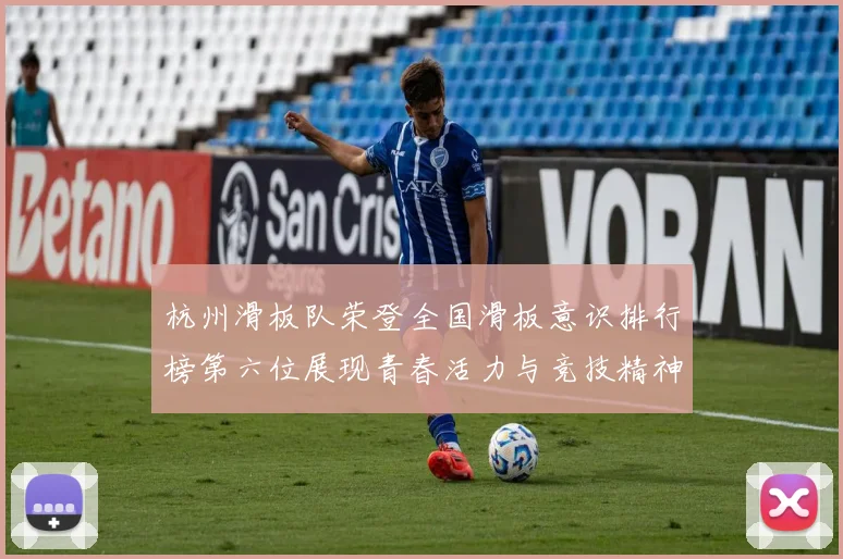 杭州滑板队荣登全国滑板意识排行榜第六位展现青春活力与竞技精神